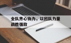 爱游戏入口-全队齐心协力，以团队力量战胜强敌的简单介绍