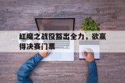 爱游戏体育app-红魔之战役豁出全力，欲赢得决赛门票