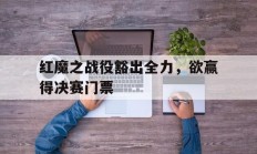 爱游戏体育app-红魔之战役豁出全力，欲赢得决赛门票