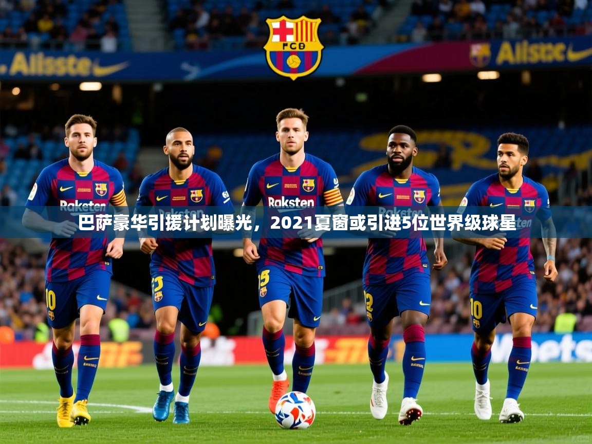 2025爱游戏登录器巴萨豪华引援计划曝光，2021夏窗或引进5位世界级球星  第2张