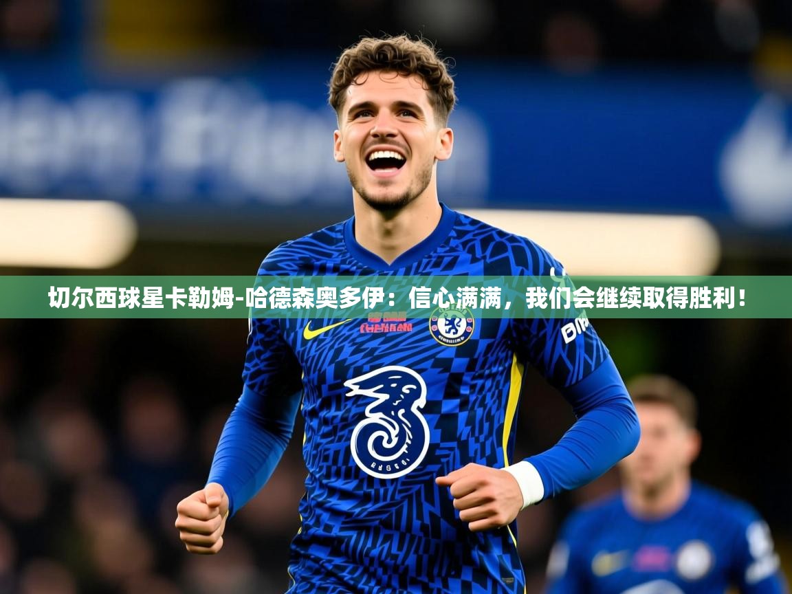 2025爱游戏体育切尔西球星卡勒姆-哈德森奥多伊:信心满满,我们会继续取得胜利!  第2张