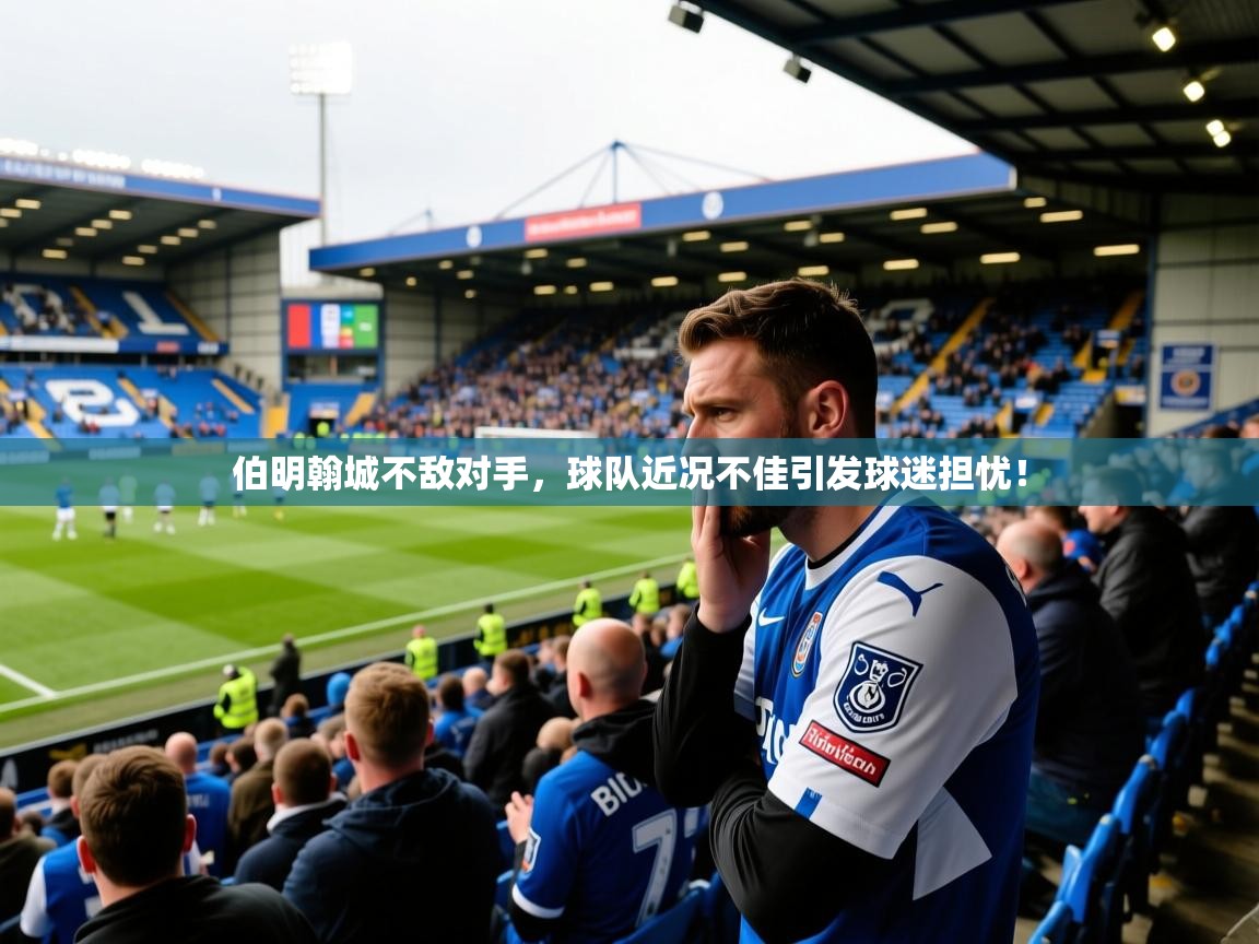2025爱游戏入口官网伯明翰城不敌对手，球队近况不佳引发球迷担忧！  第2张