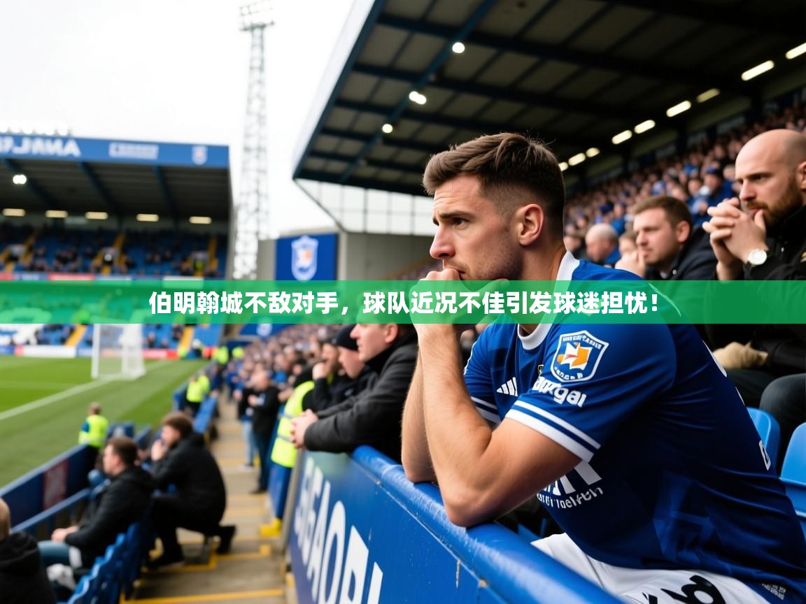 2025爱游戏入口官网伯明翰城不敌对手，球队近况不佳引发球迷担忧！  第4张