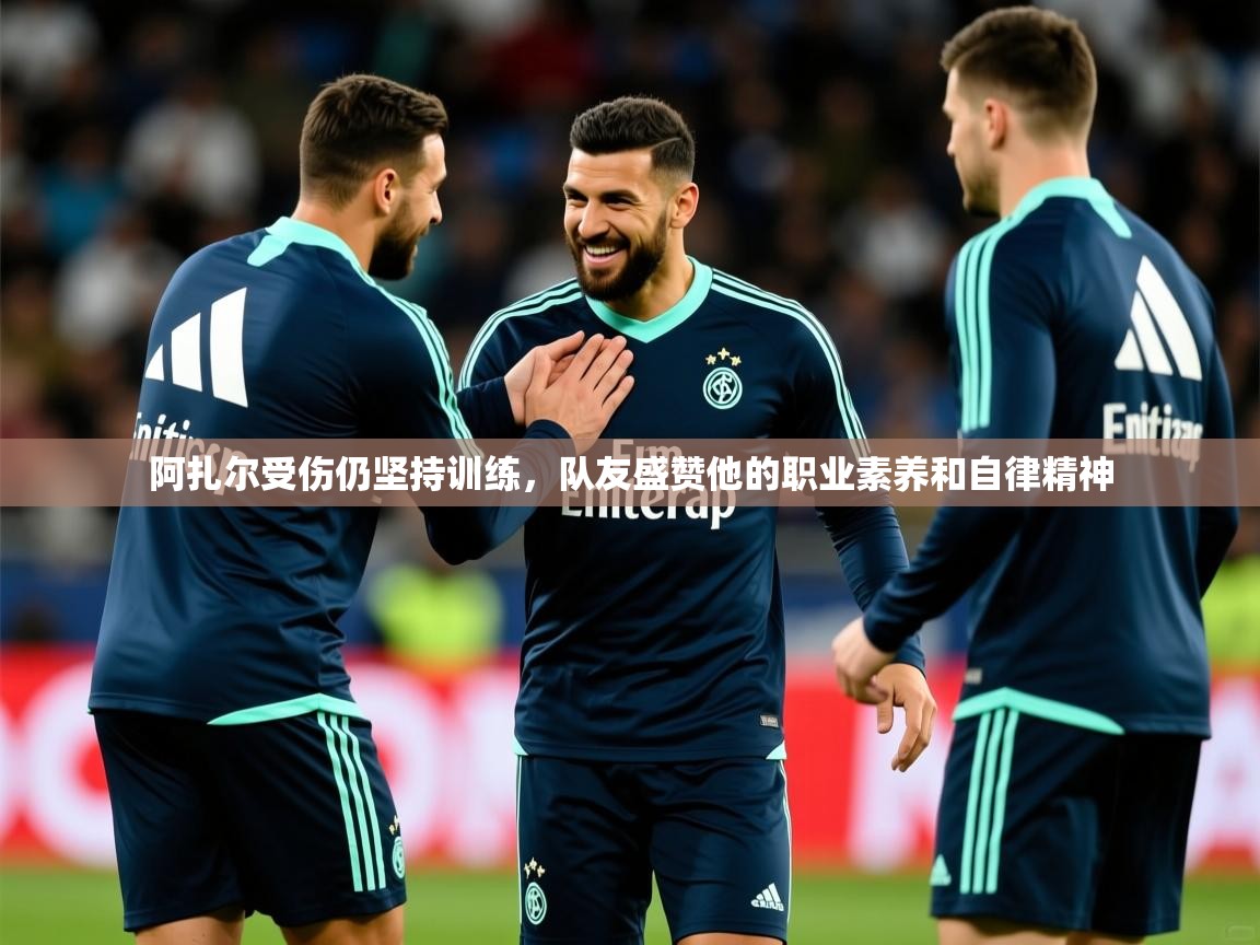 2025爱游戏app网页版入口阿扎尔受伤仍坚持训练,队友盛赞他的职业素养和自律精神  第3张