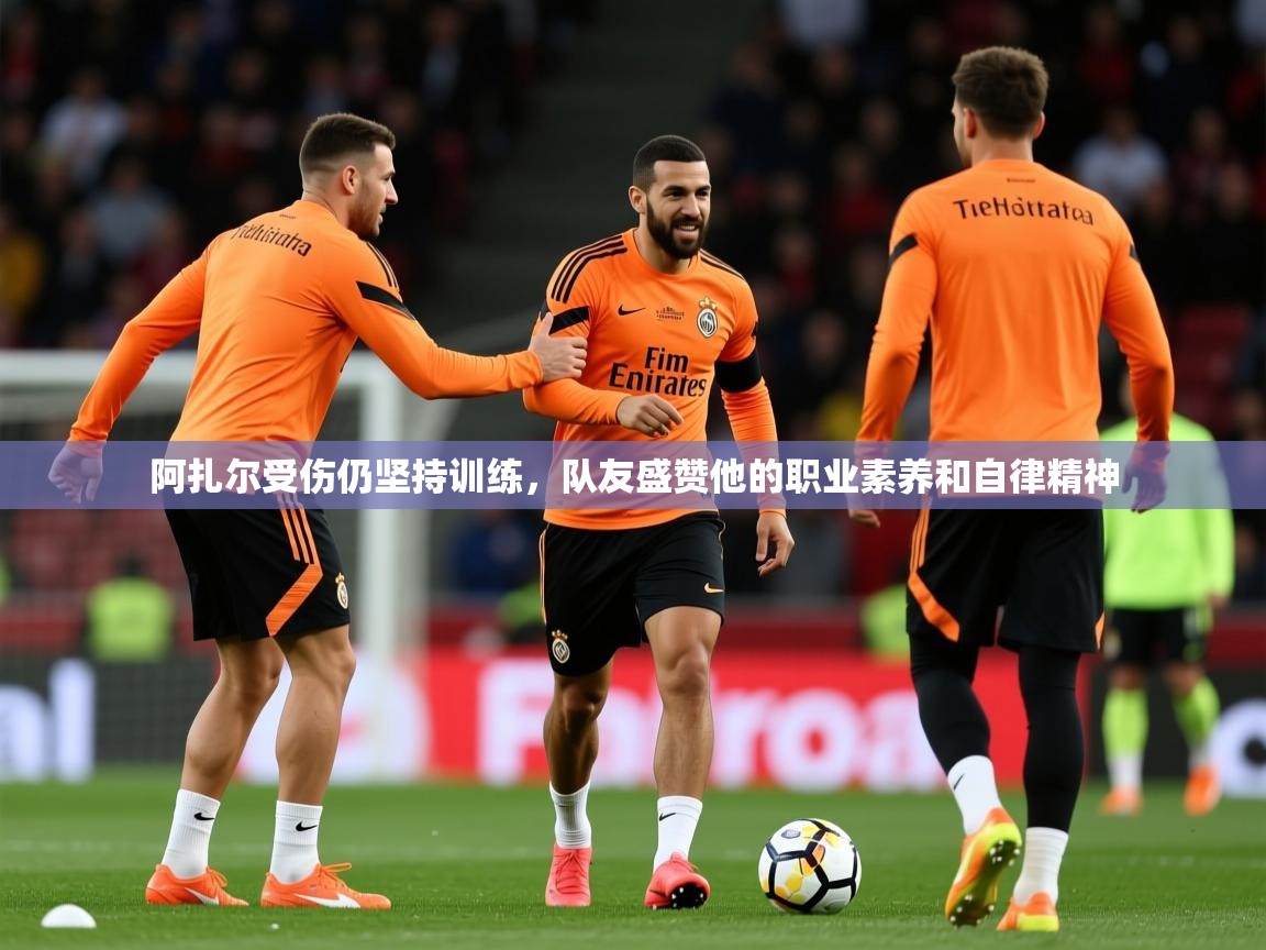 2025爱游戏app网页版入口阿扎尔受伤仍坚持训练,队友盛赞他的职业素养和自律精神  第4张
