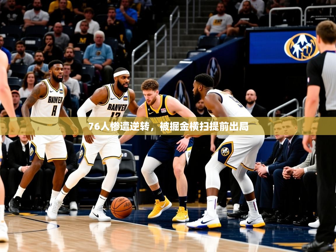 2025爱游戏登录不了76人惨遭逆转，被掘金横扫提前出局  第1张