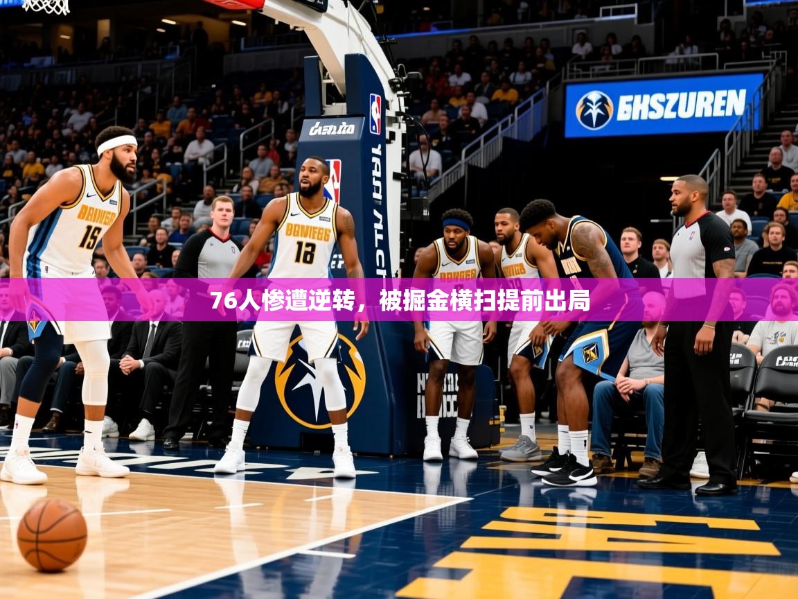 2025爱游戏登录不了76人惨遭逆转，被掘金横扫提前出局  第2张