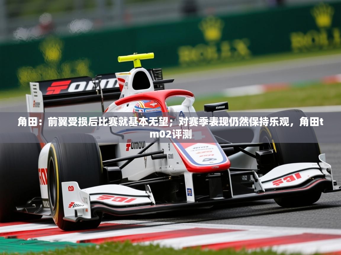 2025爱游戏角田:前翼受损后比赛就基本无望;对赛季表现仍然保持乐观,角田tm02评测 第1张