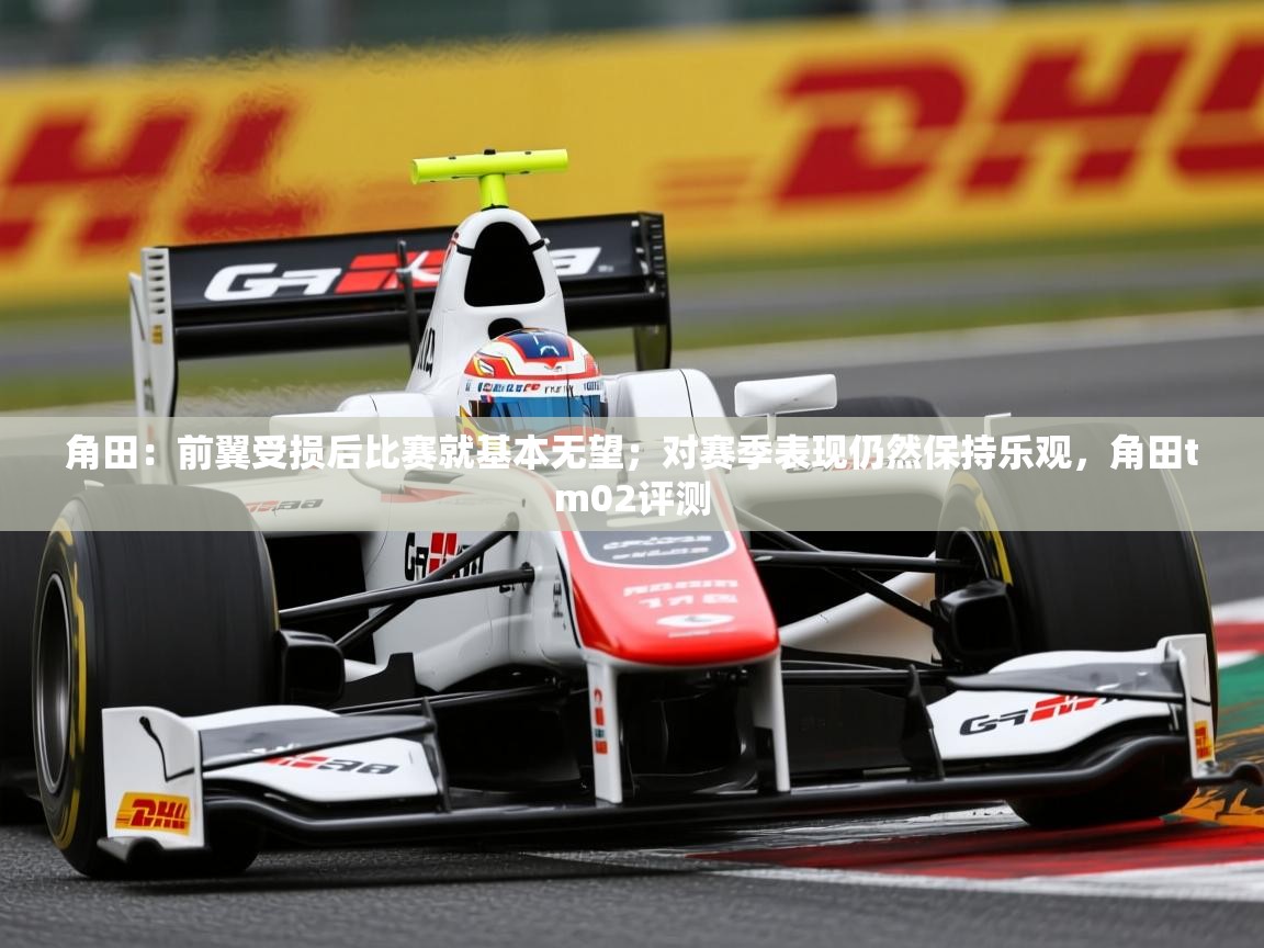 2025爱游戏角田:前翼受损后比赛就基本无望;对赛季表现仍然保持乐观,角田tm02评测 第4张