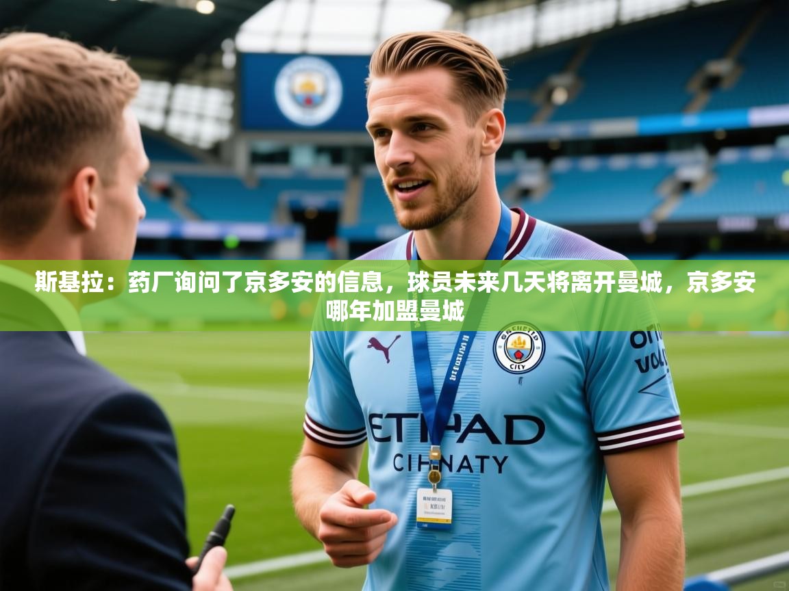 2025爱游戏登录器斯基拉:药厂询问了京多安的信息,球员未来几天将离开曼城,京多安哪年加盟曼城 第1张