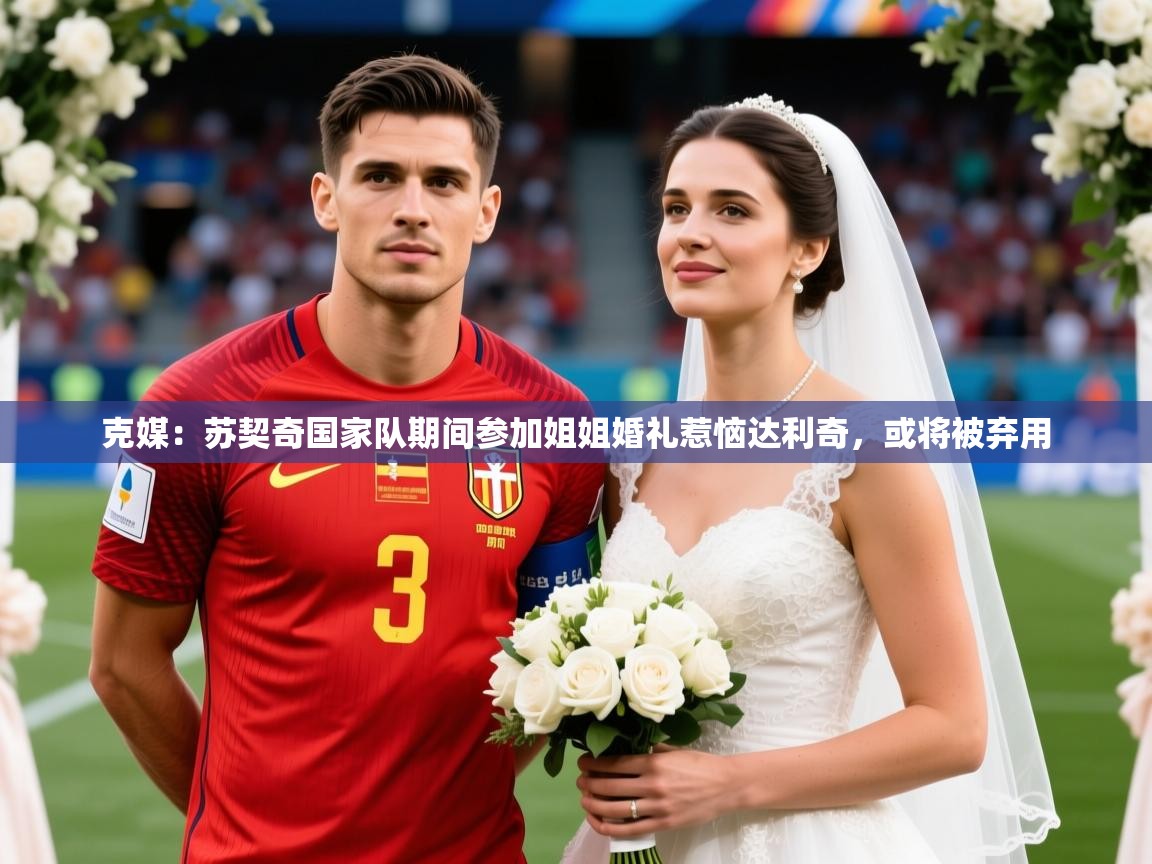 2025爱游戏app网页版入口克媒：苏契奇国家队期间参加姐姐婚礼惹恼达利奇，或将被弃用  第2张