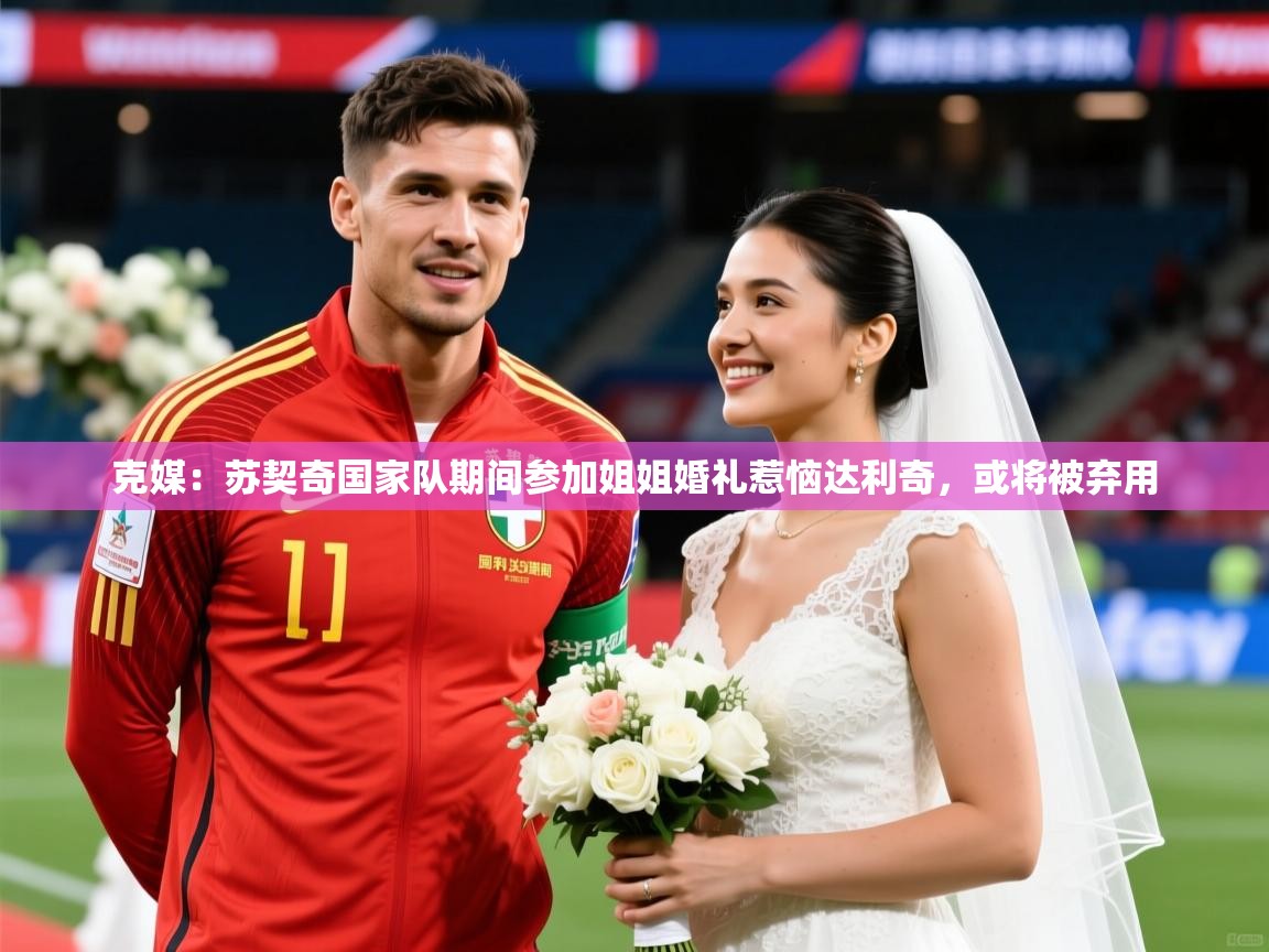 2025爱游戏app网页版入口克媒：苏契奇国家队期间参加姐姐婚礼惹恼达利奇，或将被弃用  第1张