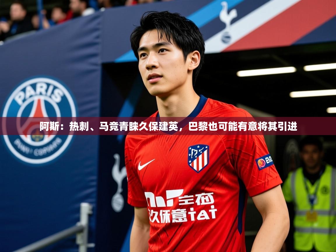 2025爱游戏体育阿斯:热刺、马竞青睐久保建英,巴黎也可能有意将其引进 第1张