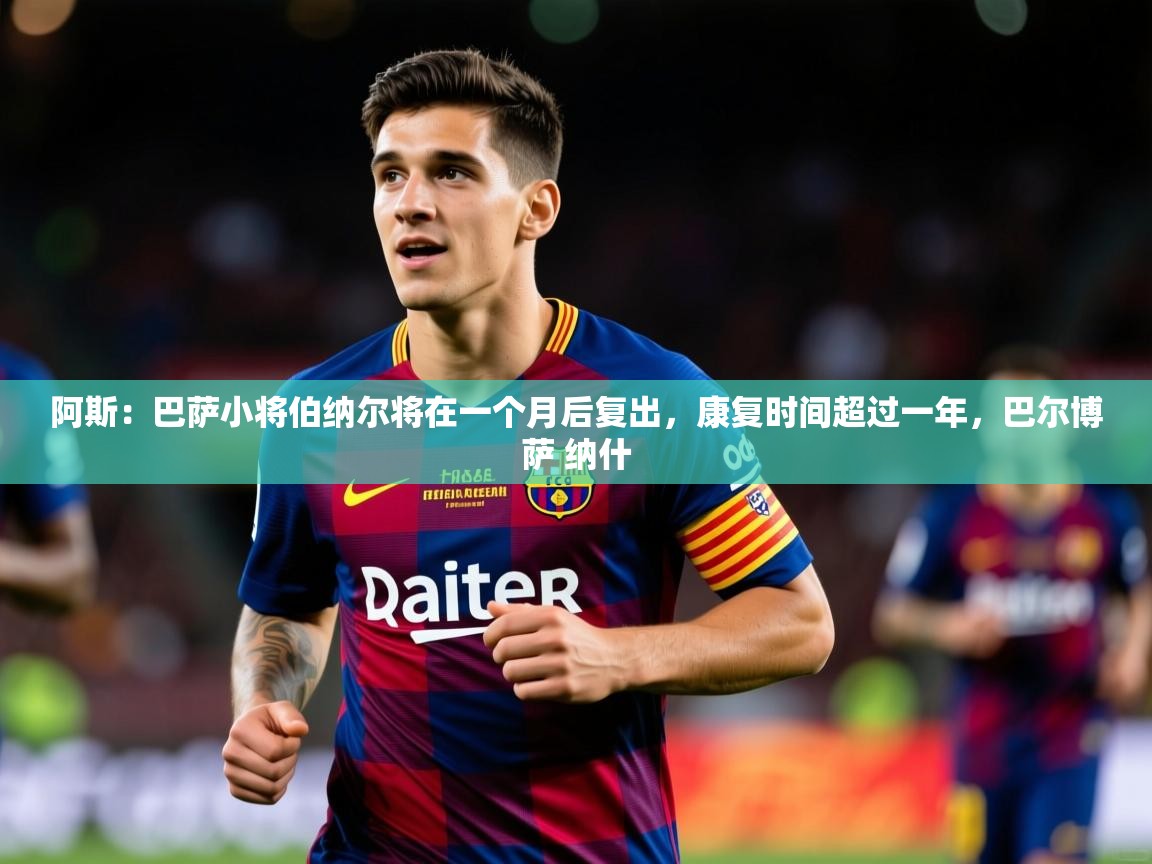 2025阿斯：巴萨小将伯纳尔将在一个月后复出，康复时间超过一年，巴尔博萨 纳什  第1张