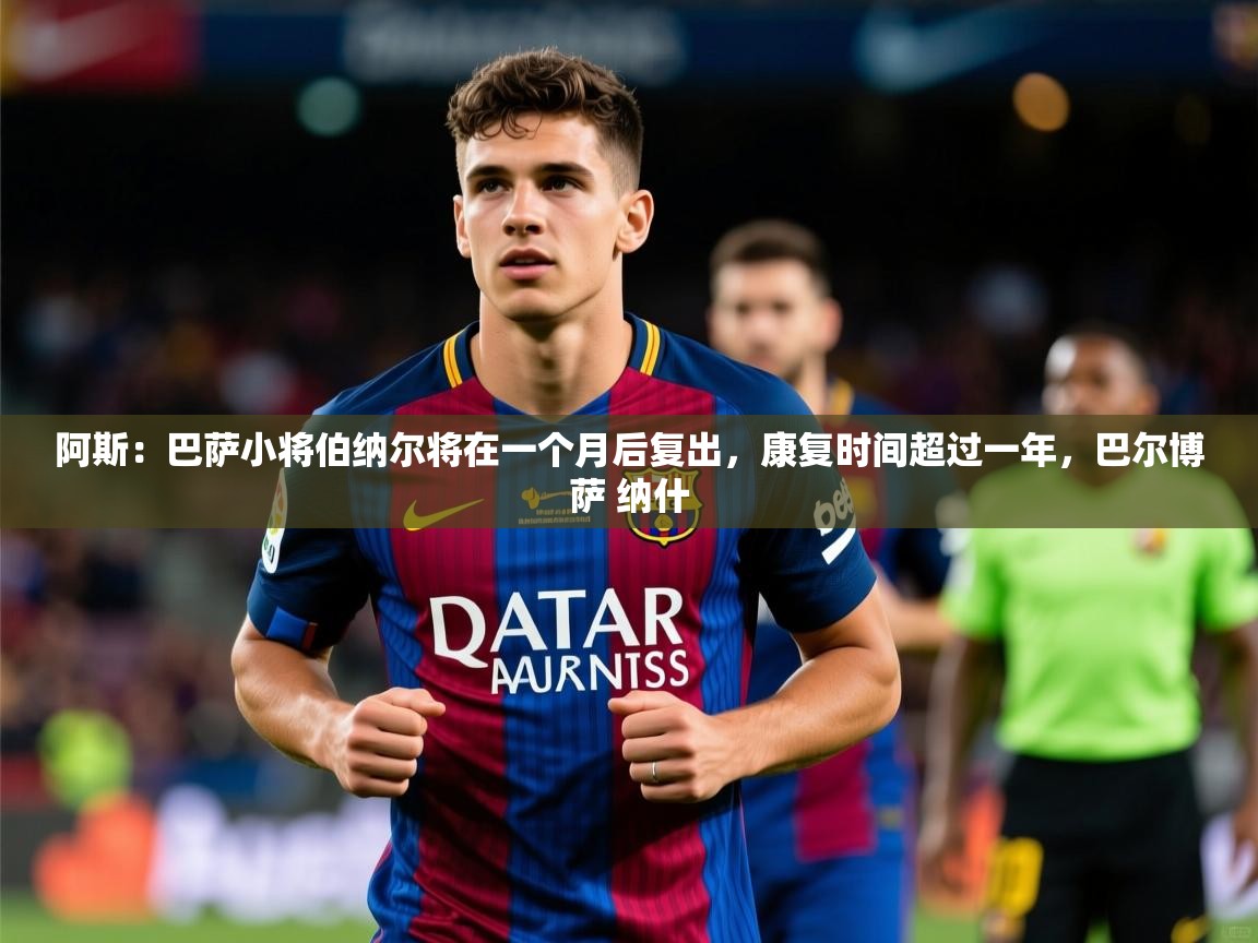 2025阿斯：巴萨小将伯纳尔将在一个月后复出，康复时间超过一年，巴尔博萨 纳什  第3张