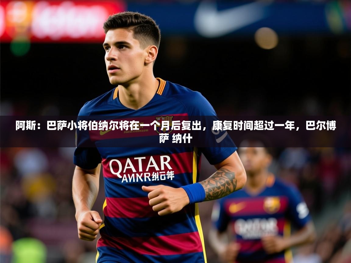 2025阿斯：巴萨小将伯纳尔将在一个月后复出，康复时间超过一年，巴尔博萨 纳什  第2张