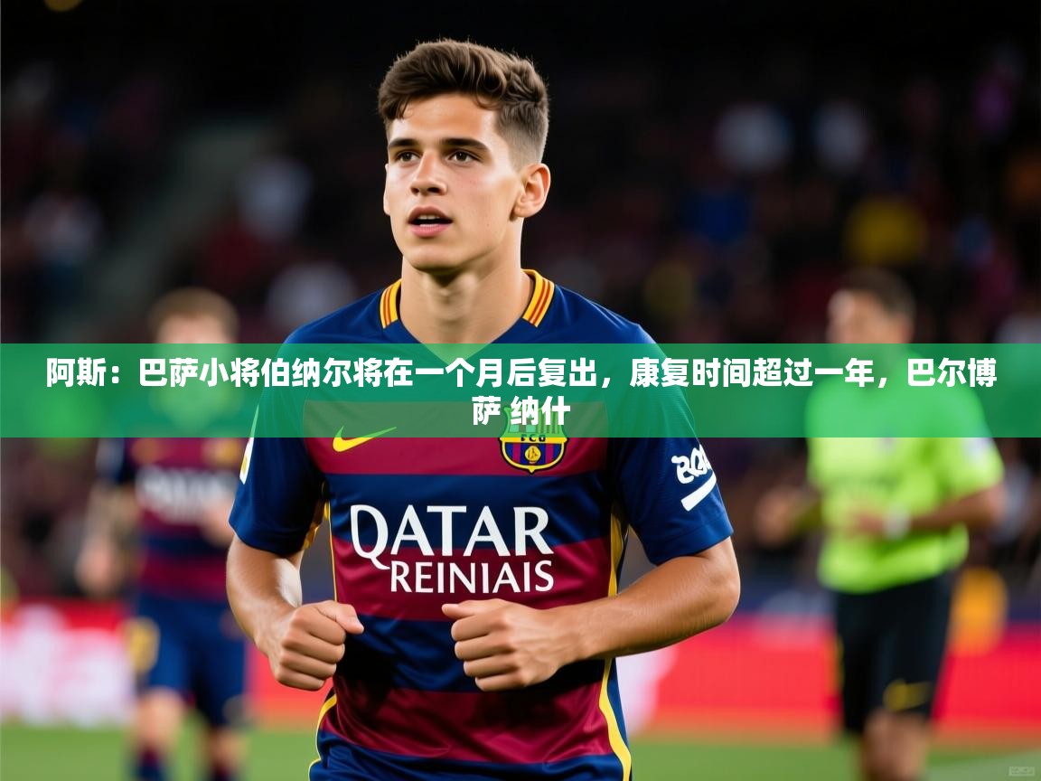 2025阿斯：巴萨小将伯纳尔将在一个月后复出，康复时间超过一年，巴尔博萨 纳什  第4张