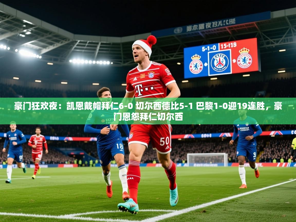 2025爱游戏体育官网豪门狂欢夜:凯恩戴帽拜仁6-0 切尔西德比5-1 巴黎1-0迎19连胜,豪门恩怨拜仁切尔西 第2张
