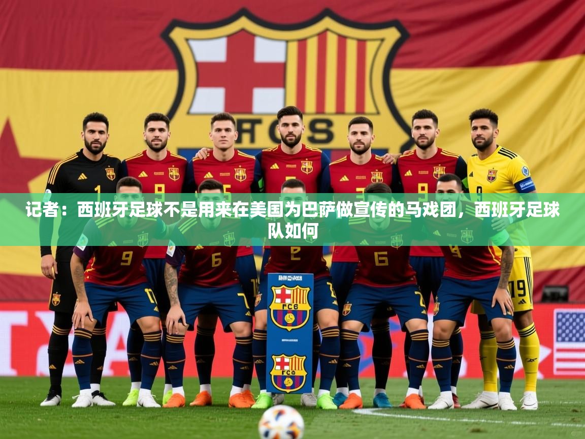 2025爱游戏中国官方网站记者：西班牙足球不是用来在美国为巴萨做宣传的马戏团，西班牙足球队如何  第1张