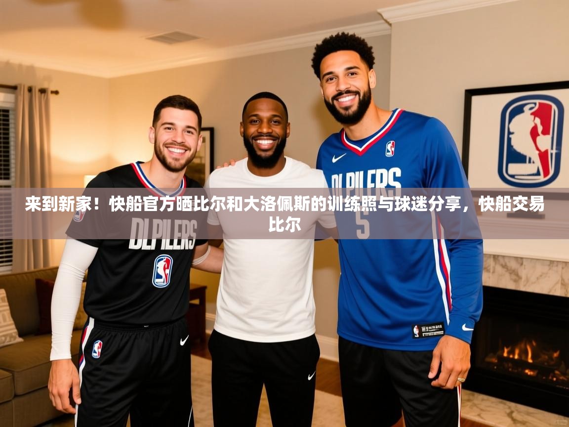 2025爱游戏体育官网来到新家！快船官方晒比尔和大洛佩斯的训练照与球迷分享，快船交易比尔  第3张