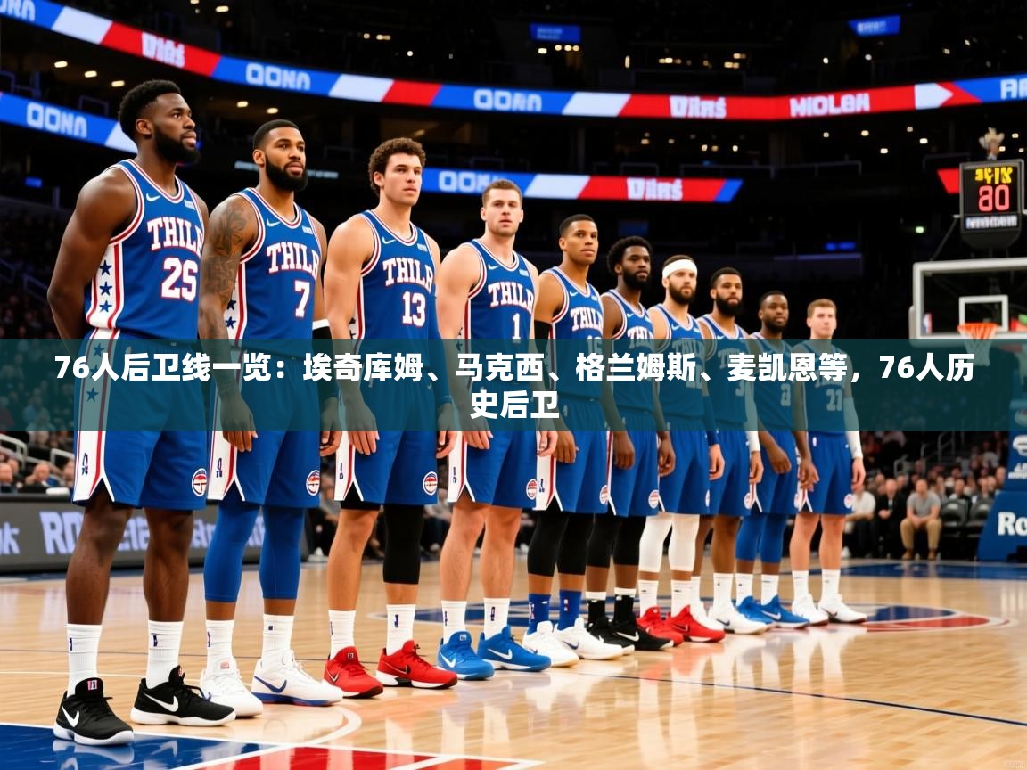 2025爱游戏登录地址76人后卫线一览：埃奇库姆、马克西、格兰姆斯、麦凯恩等，76人历史后卫  第1张