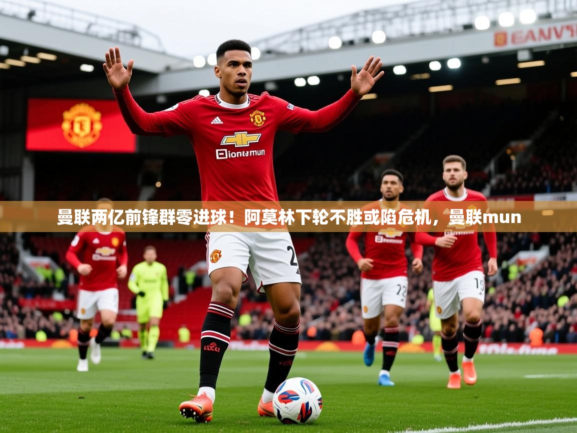 2025爱游戏全站app官网入口曼联两亿前锋群零进球！阿莫林下轮不胜或陷危机，曼联mun  第1张