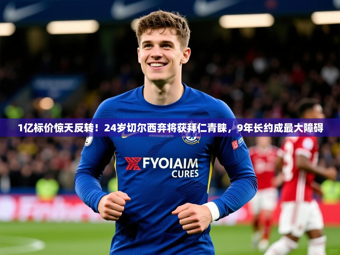 2025爱游戏app1亿标价惊天反转!24岁切尔西弃将获拜仁青睐,9年长约成最大障碍 第2张