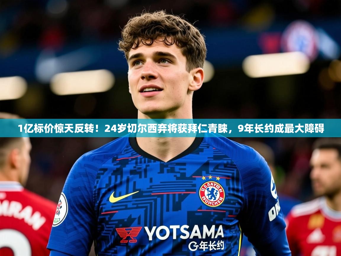 2025爱游戏app1亿标价惊天反转!24岁切尔西弃将获拜仁青睐,9年长约成最大障碍 第4张