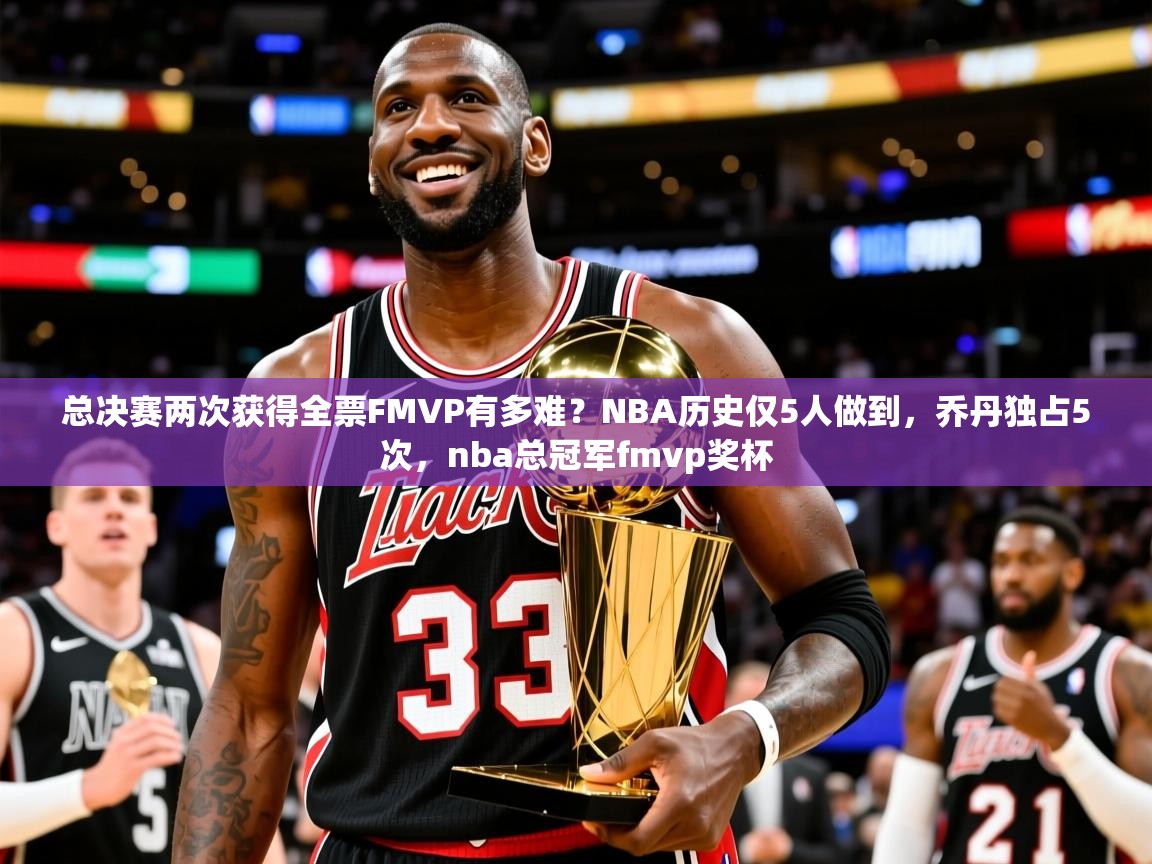 2025爱游戏全站app官网入口总决赛两次获得全票FMVP有多难？NBA历史仅5人做到，乔丹独占5次，nba总冠军fmvp奖杯  第1张