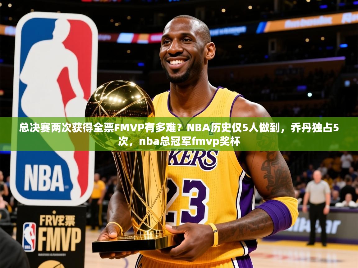 2025爱游戏全站app官网入口总决赛两次获得全票FMVP有多难？NBA历史仅5人做到，乔丹独占5次，nba总冠军fmvp奖杯  第2张