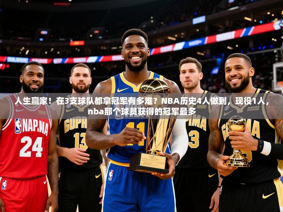 2025爱游戏中国官方网站人生赢家！在3支球队都拿冠军有多难？NBA历史4人做到，现役1人，nba那个球员获得的冠军最多  第2张
