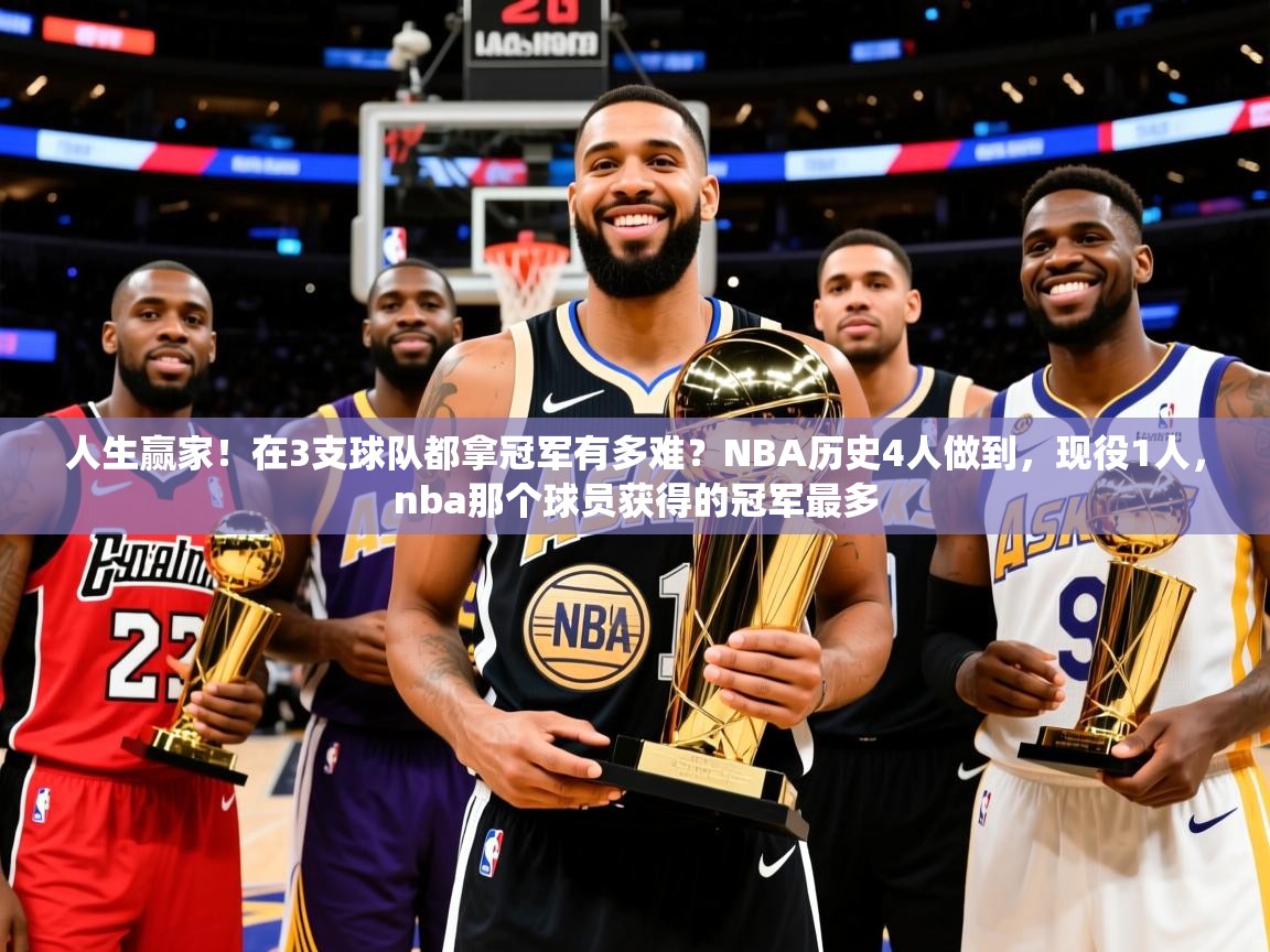 2025爱游戏中国官方网站人生赢家！在3支球队都拿冠军有多难？NBA历史4人做到，现役1人，nba那个球员获得的冠军最多  第4张