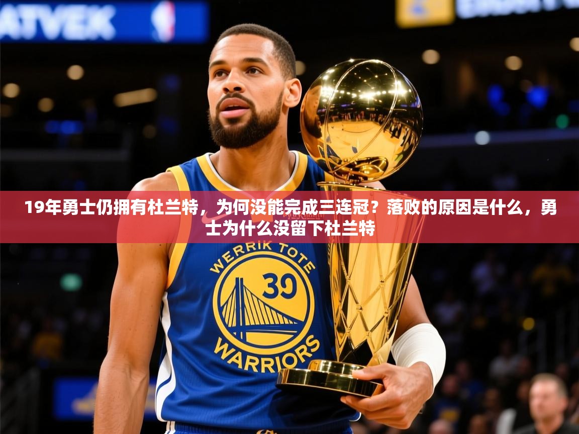 2025爱游戏登录官网入口19年勇士仍拥有杜兰特，为何没能完成三连冠？落败的原因是什么，勇士为什么没留下杜兰特  第1张