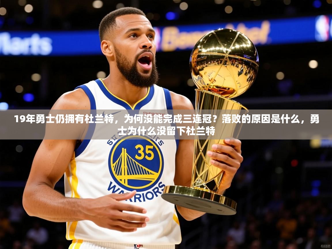 2025爱游戏登录官网入口19年勇士仍拥有杜兰特，为何没能完成三连冠？落败的原因是什么，勇士为什么没留下杜兰特  第2张