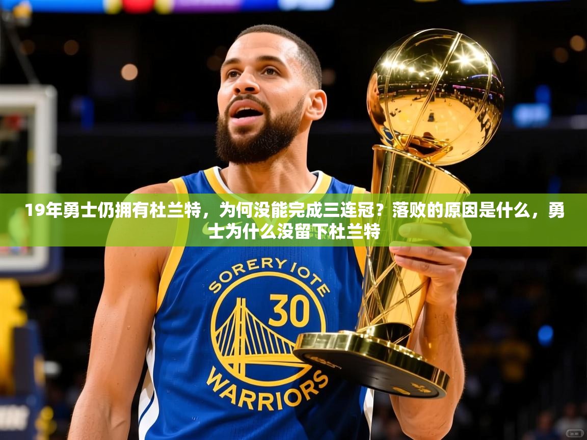 2025爱游戏登录官网入口19年勇士仍拥有杜兰特，为何没能完成三连冠？落败的原因是什么，勇士为什么没留下杜兰特  第3张