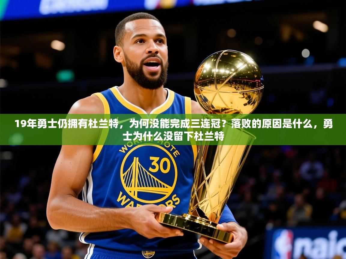 2025爱游戏登录官网入口19年勇士仍拥有杜兰特，为何没能完成三连冠？落败的原因是什么，勇士为什么没留下杜兰特  第4张