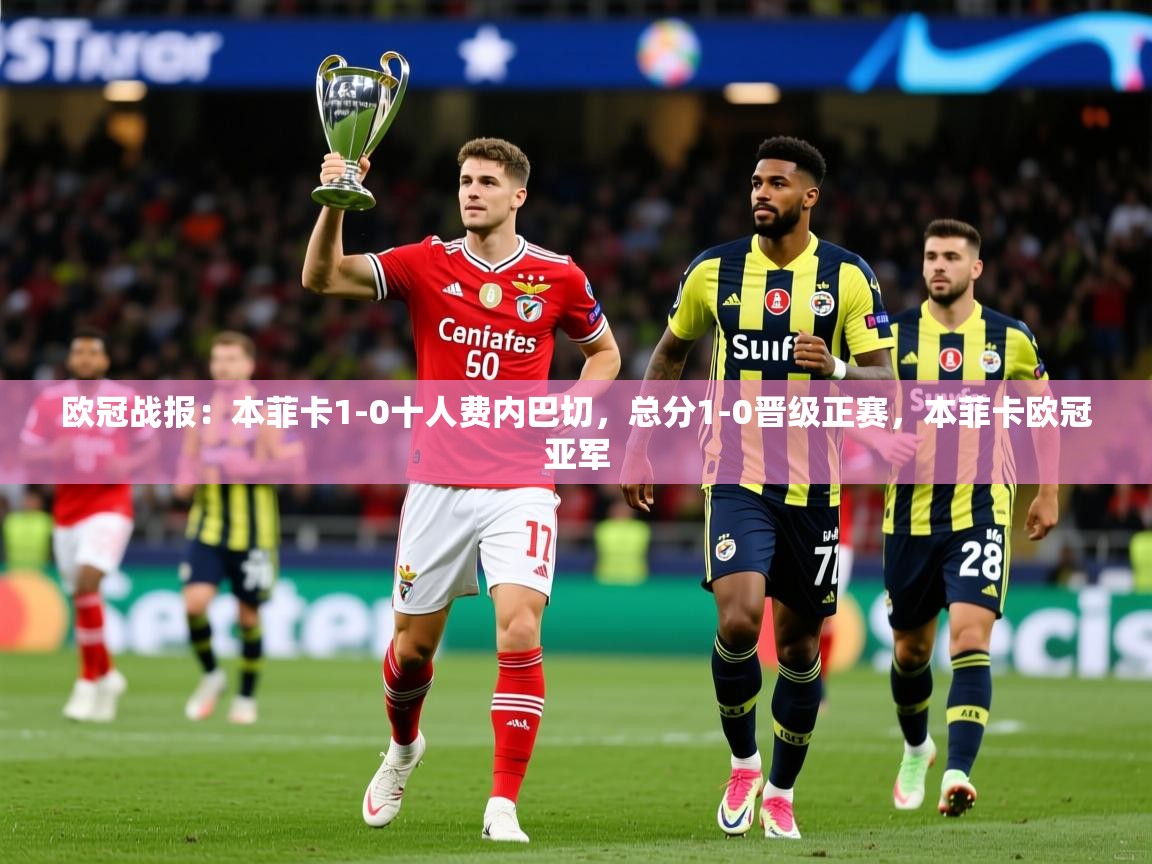 2025爱游戏ayx官方登录入口欧冠战报：本菲卡1-0十人费内巴切，总分1-0晋级正赛，本菲卡欧冠亚军  第1张