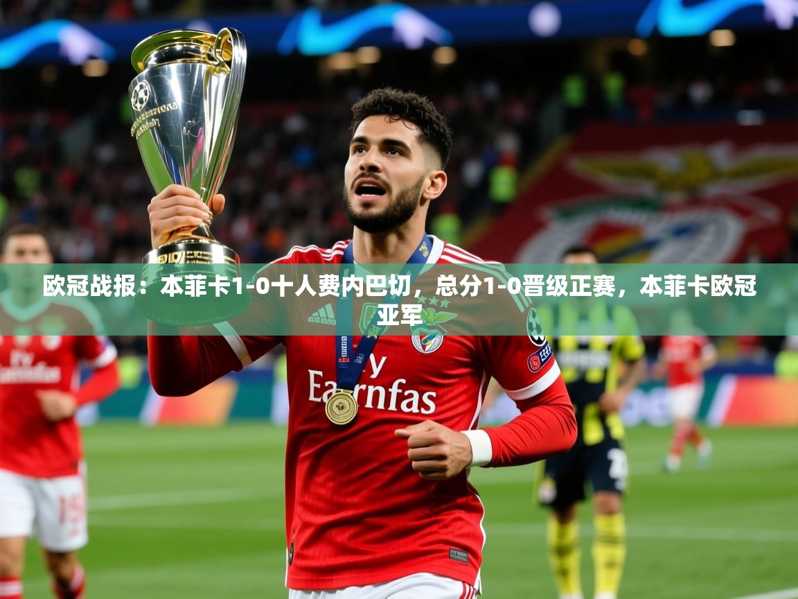 2025爱游戏ayx官方登录入口欧冠战报：本菲卡1-0十人费内巴切，总分1-0晋级正赛，本菲卡欧冠亚军  第2张
