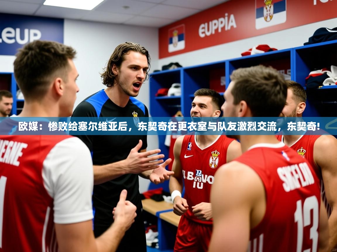 2025爱游戏平台欧媒：惨败给塞尔维亚后，东契奇在更衣室与队友激烈交流，东契奇!  第1张
